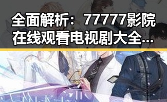 全面解析：77777影院在线观看电视剧大全查询高压官方版的最新玩法