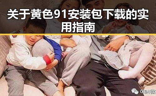 关于黄色91安装包下载的实用指南