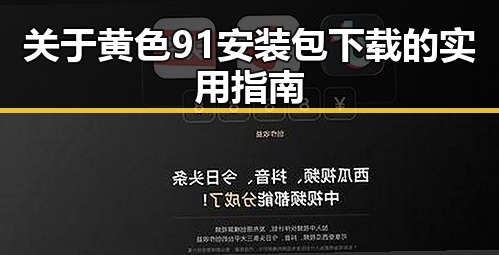 关于黄色91安装包下载的实用指南