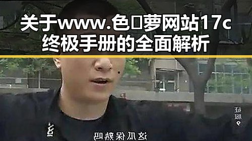 关于www.色😍萝网站17c终极手册的全面解析