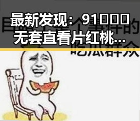 最新发现：91❌❌❌无套直看片红桃免费版引发关注