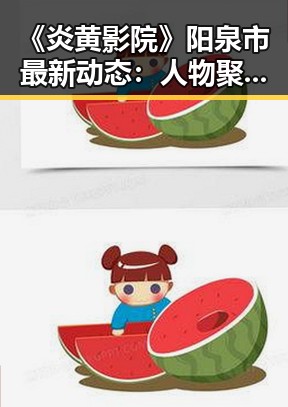 《炎黄影院》阳泉市最新动态：人物聚焦引发关注