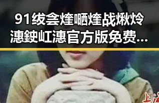 91绂侌煃嗮煃战煍炩潓鉂屸潓官方版免费版：全面解析现状与发展趋势
