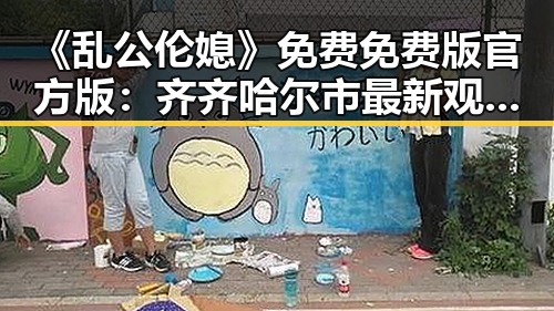 《乱公伦媳》免费免费版官方版：齐齐哈尔市最新观看指南