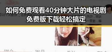 如何免费观看40分钟大片的电视剧免费版下载轻松搞定