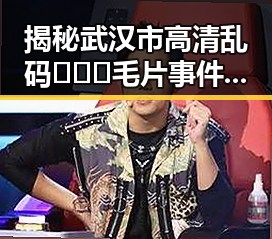 揭秘武汉市高清乱码🔞❌♋毛片事件的最新动态