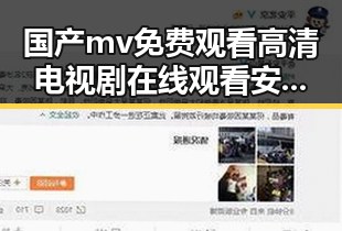 国产mv免费观看高清电视剧在线观看安装包下载——最新资源整合与应用指南