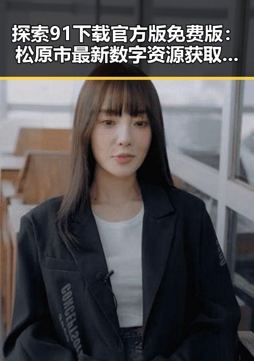 探索91下载官方版免费版：松原市最新数字资源获取指南