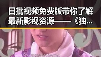 日批视频免费版带你了解最新影视资源——《独孤天下》前四集免费观看揭秘