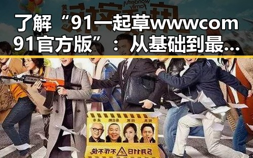 了解“91 一起草wwwcom91官方版”：从基础到最新动态