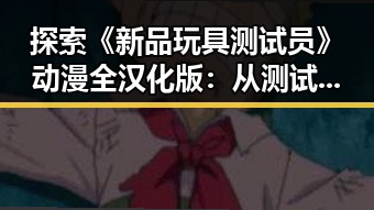探索《新品玩具测试员》动漫全汉化版：从测试到热潮的背后