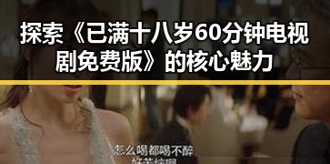 探索《已满十八岁60分钟电视剧免费版》的核心魅力