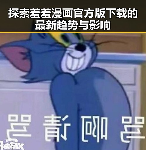 探索羞羞漫画官方版下载的最新趋势与影响