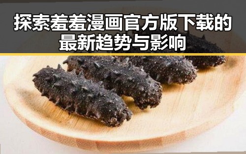 探索羞羞漫画官方版下载的最新趋势与影响
