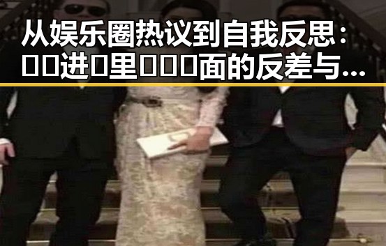 从娱乐圈热议到自我反思：🔞🍌进🍑里❌❌❌面的反差与现状
