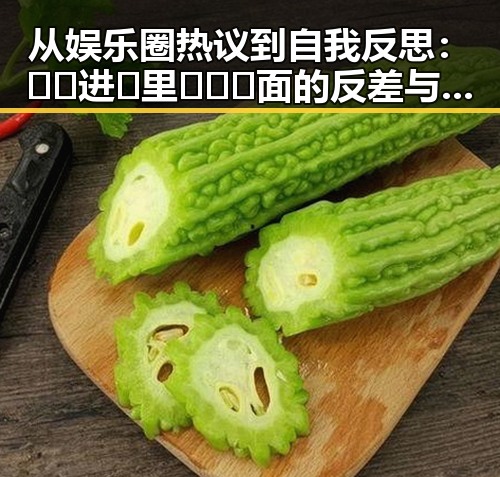 从娱乐圈热议到自我反思：🔞🍌进🍑里❌❌❌面的反差与现状