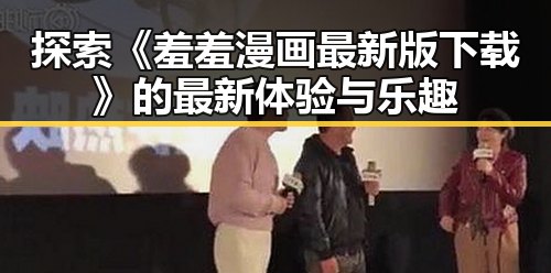 探索《羞羞漫画最新版下载》的最新体验与乐趣