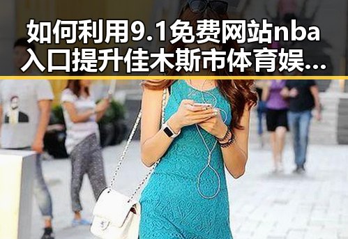 如何利用9.1免费网站nba入口提升佳木斯市体育娱乐体验