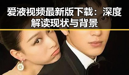 爱液视频最新版下载：深度解读现状与背景