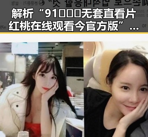 解析“91❌❌❌无套直看片红桃在线观看今官方版”的现象与影响