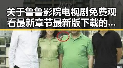 关于鲁鲁影院电视剧免费观看最新章节最新版下载的最新讨论