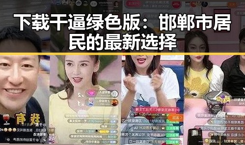 下载干逼绿色版：邯郸市居民的最新选择