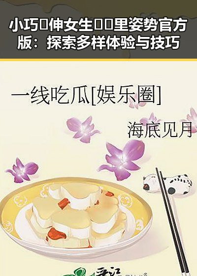 小巧🐥伸女生🍑🍑里姿势官方版：探索多样体验与技巧