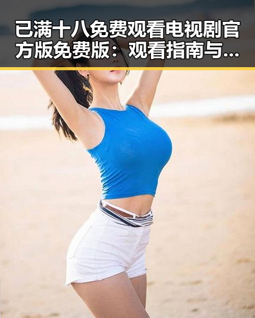 已满十八免费观看电视剧官方版免费版：观看指南与资源介绍
