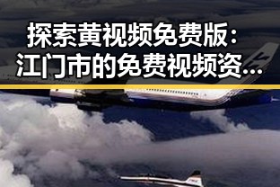 探索黄视频免费版：江门市的免费视频资源推荐