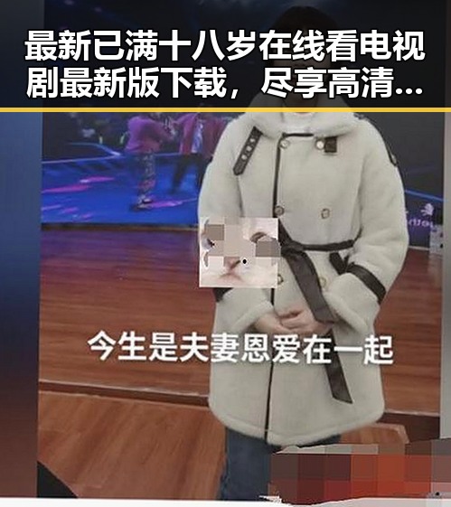 最新已满十八岁在线看电视剧最新版下载，尽享高清视听体验