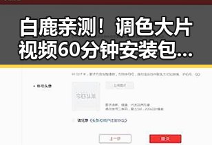 白鹿亲测！调色大片视频60分钟安装包下载详细攻略
