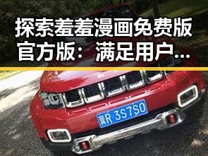 探索羞羞漫画免费版官方版：满足用户多样需求的最新动态