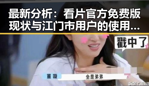 最新分析：看片官方免费版现状与江门市用户的使用体验