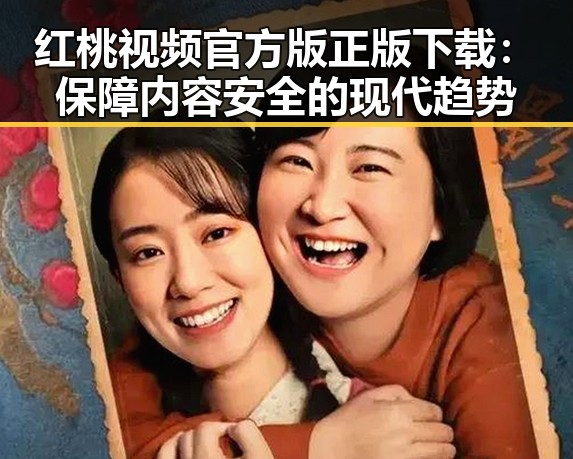 红桃视频官方版正版下载：保障内容安全的现代趋势