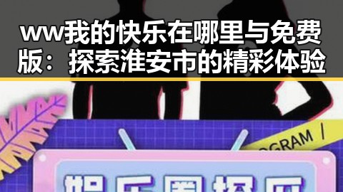ww我的快乐在哪里与免费版：探索淮安市的精彩体验
