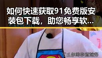 如何快速获取91免费版安装包下载，助您畅享软件体验