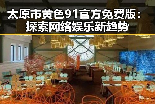 太原市黄色91官方免费版：探索网络娱乐新趋势