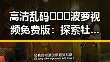 高清乱码🔞❌♋波萝视频免费版：探索牡丹江市的最新动态