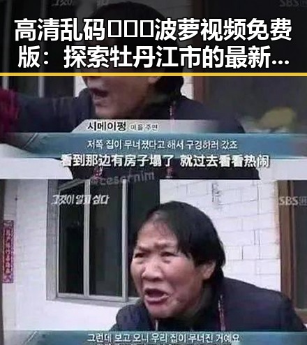 高清乱码🔞❌♋波萝视频免费版：探索牡丹江市的最新动态