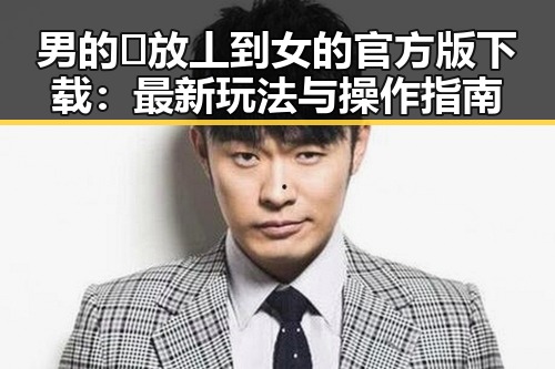 男的🈚放丄到女的官方版下载：最新玩法与操作指南