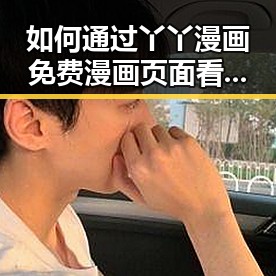 如何通过丫丫漫画免费漫画页面看漫画下载体验最佳阅读享受