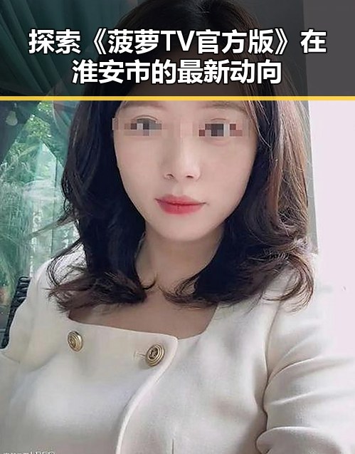 探索《菠萝TV官方版》在淮安市的最新动向
