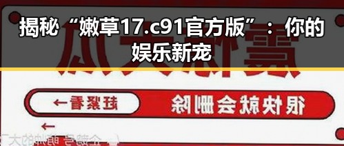 揭秘“嫩草17.c 91官方版”：你的娱乐新宠