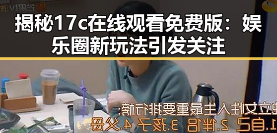 揭秘17c在线观看免费版：娱乐圈新玩法引发关注