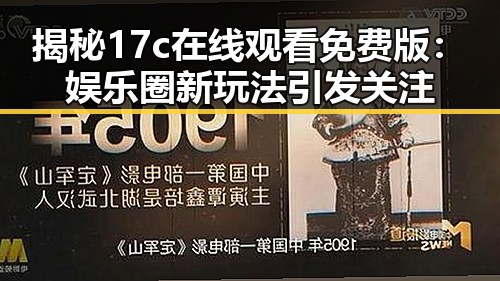 揭秘17c在线观看免费版：娱乐圈新玩法引发关注
