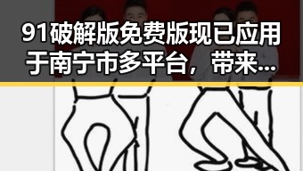 91破解版免费版现已应用于南宁市多平台，带来全新体验