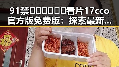 91禁🍆🍑🔞❌❌❌看片17cco官方版免费版：探索最新在线观看体验