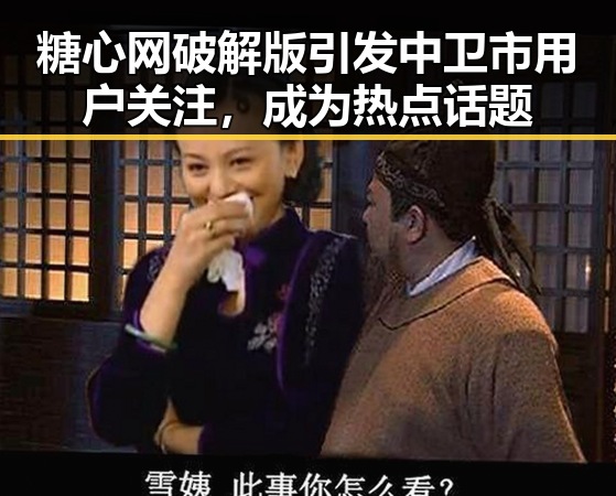 糖心网破解版引发中卫市用户关注，成为热点话题