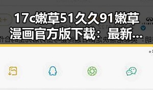 17c嫩草51久久91嫩草漫画官方版下载：最新资源攻略解析