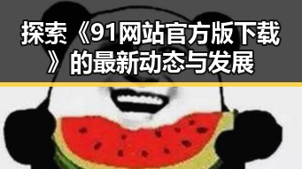 探索《91网站官方版下载》的最新动态与发展